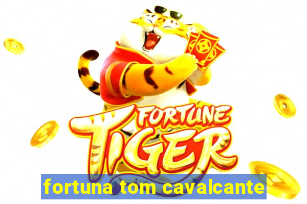 fortuna tom cavalcante