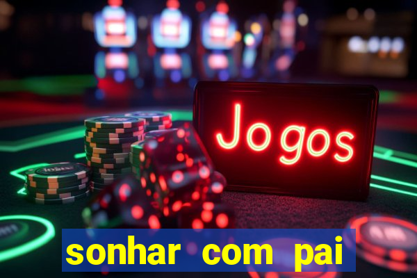 sonhar com pai falecido jogo do bicho