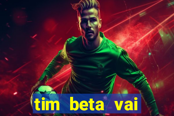 tim beta vai acabar 2024