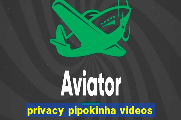 privacy pipokinha videos