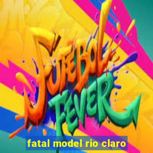 fatal model rio claro