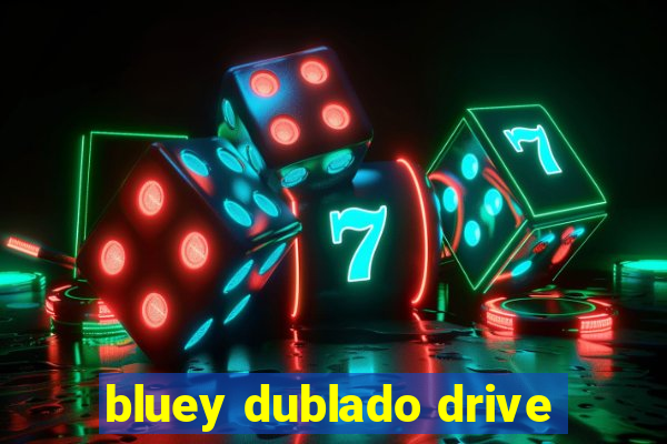 bluey dublado drive