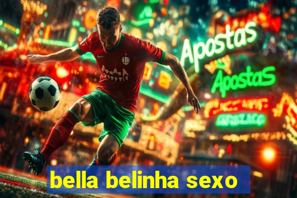 bella belinha sexo