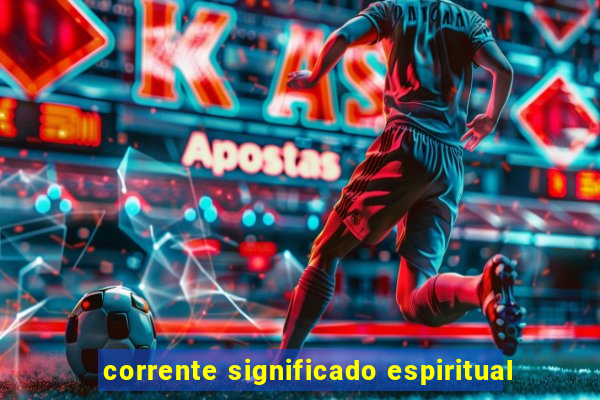 corrente significado espiritual