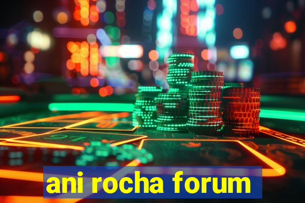 ani rocha forum