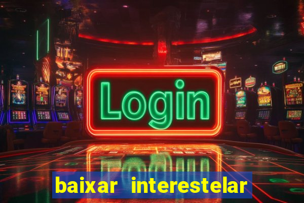 baixar interestelar 4k dublado