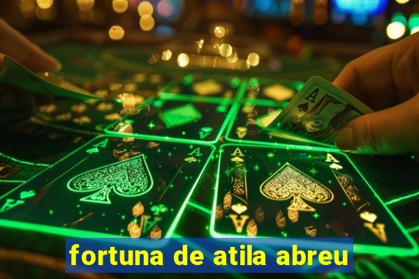 fortuna de atila abreu