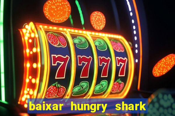 baixar hungry shark evolution dinheiro infinito